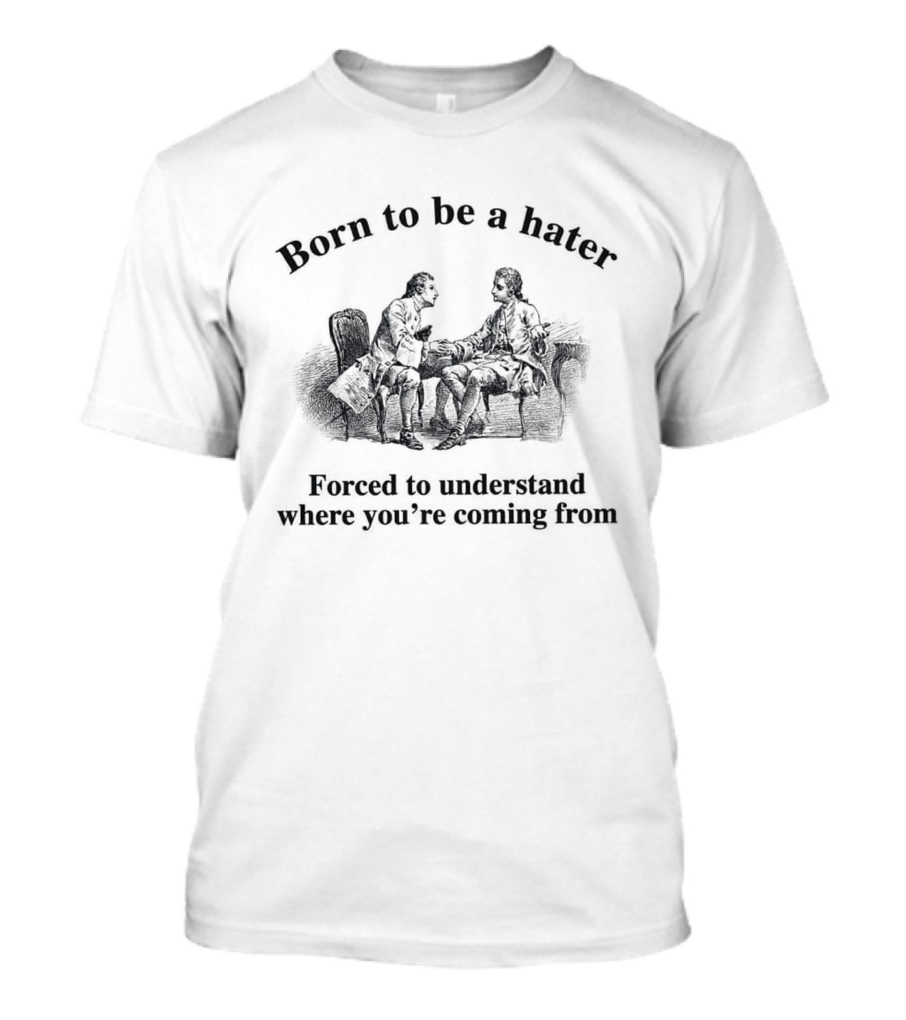 Born To Be A Hater Forced To Understand Where You're Coming From T-Shirt