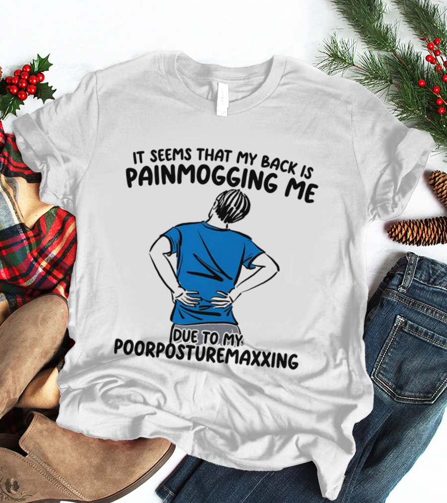 It Seems That My Back Is Painmogging Me Due To My Poorposturemaxxing T-Shirt