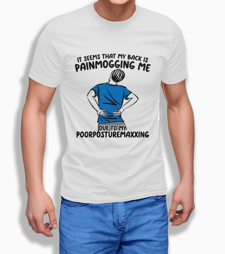 It Seems That My Back Is Painmogging Me Due To My Poorposturemaxxing T-Shirt