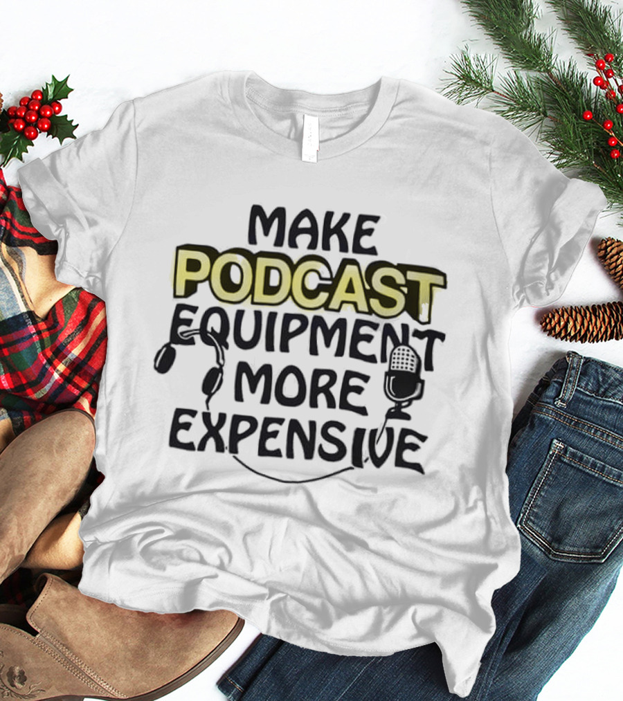 Make Podcast Equipment More Expensive Audio Gear Humor T-Shirt