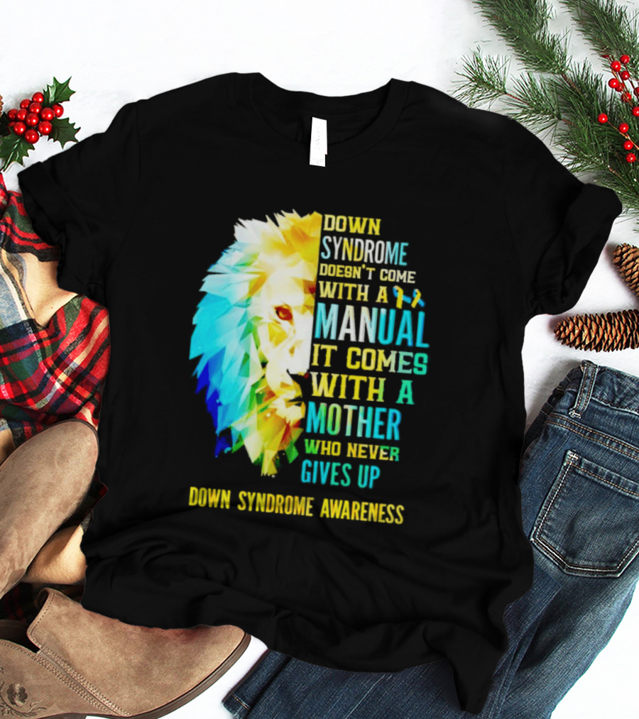 Down Syndrome Doesn't Come With A Manual It Comes With A Mother Who Never Gives Up Awareness T-Shirt
