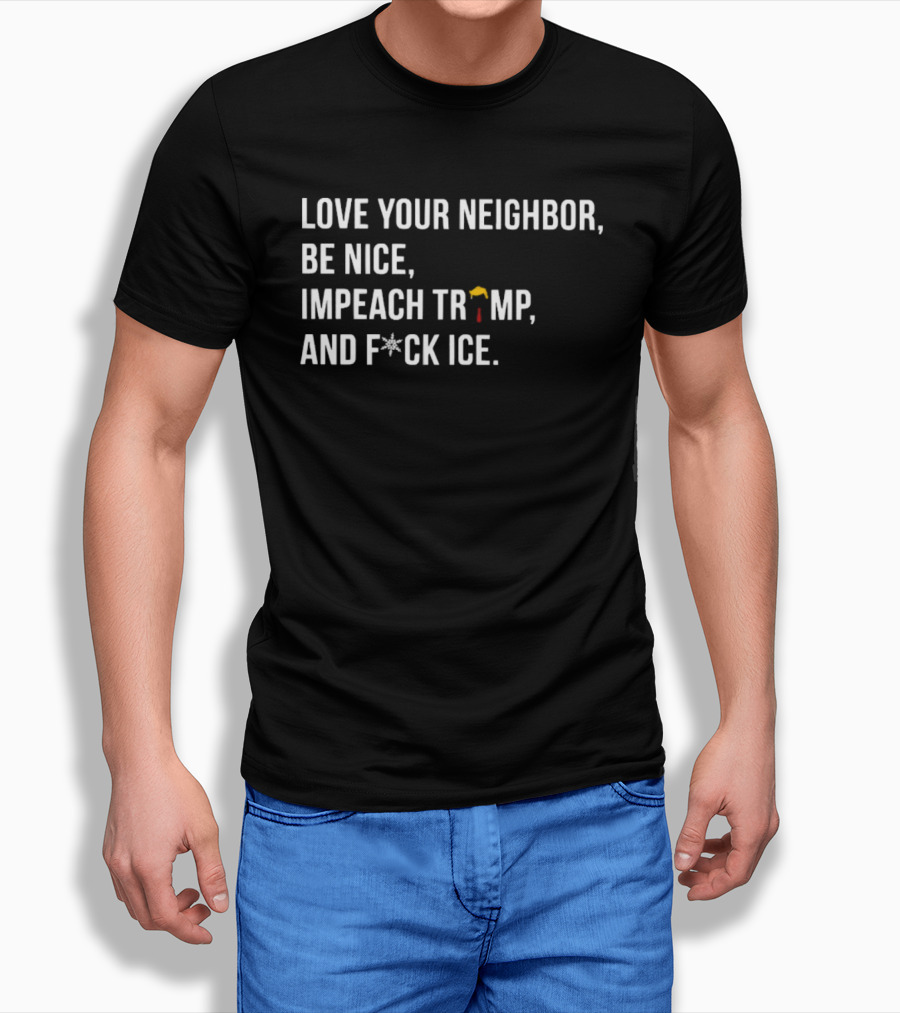 Love Your Neighbor Be Nice Impeach Trump And F*ck ICE Political T-Shirt
