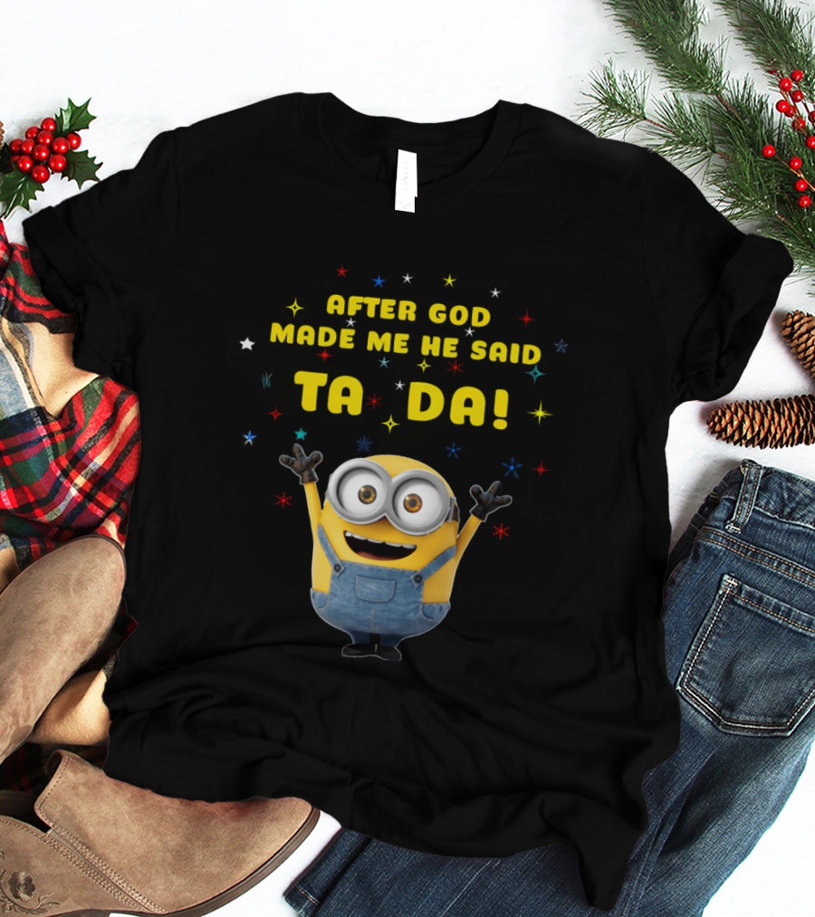 After God Made Me He Said Ta Da Minion T-Shirt