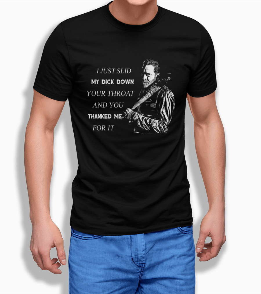 Negan I Just Slid My Dick Down Your Throat And You Thanked Me For It T-Shirt