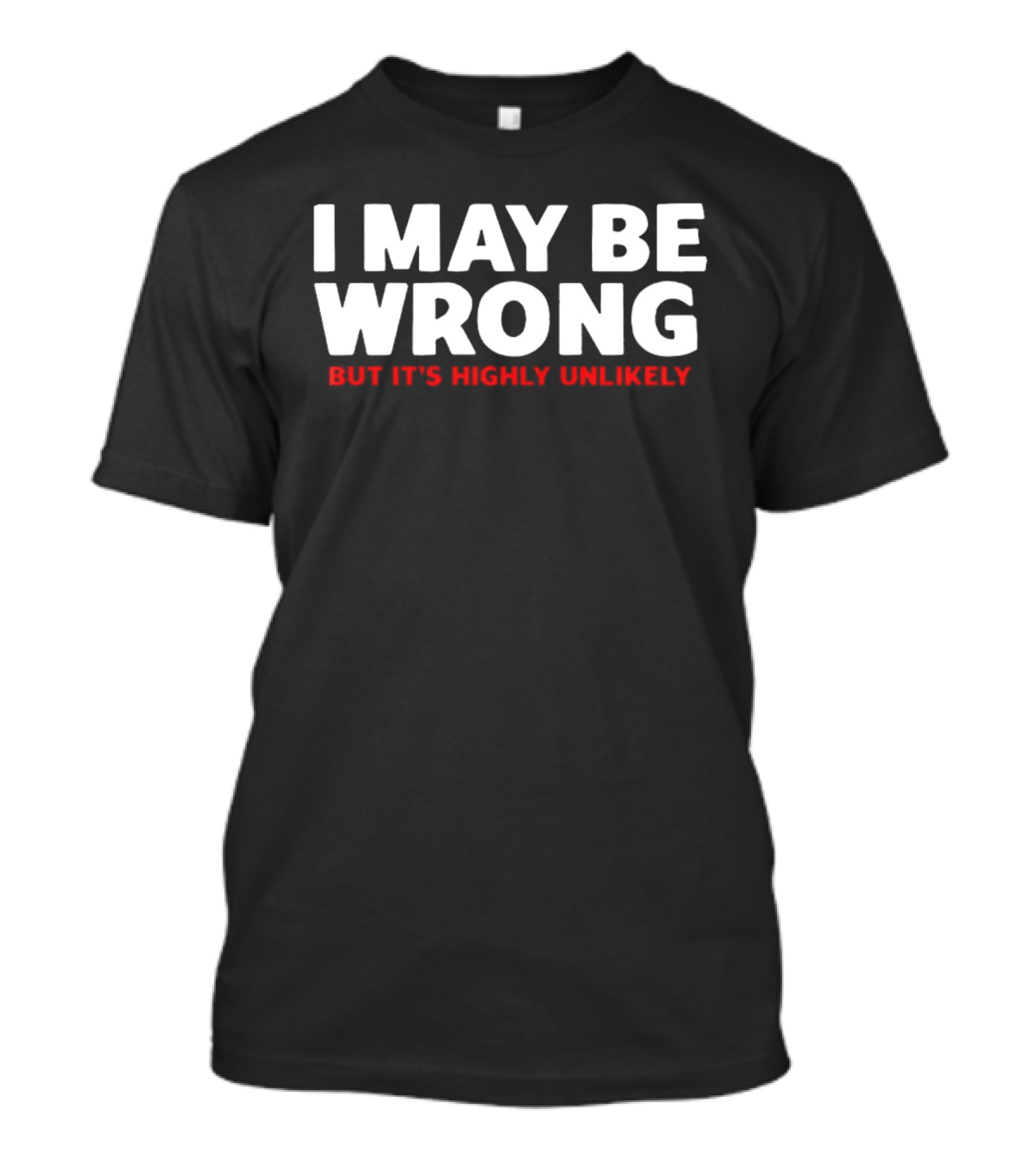 I May Be Wrong But It's Highly Unlikely T-Shirt
