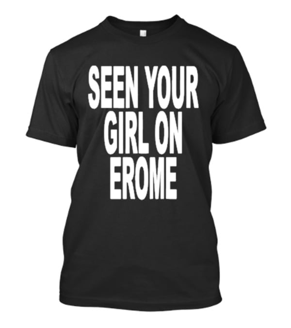 Seen Your Girl On Erome T-Shirt