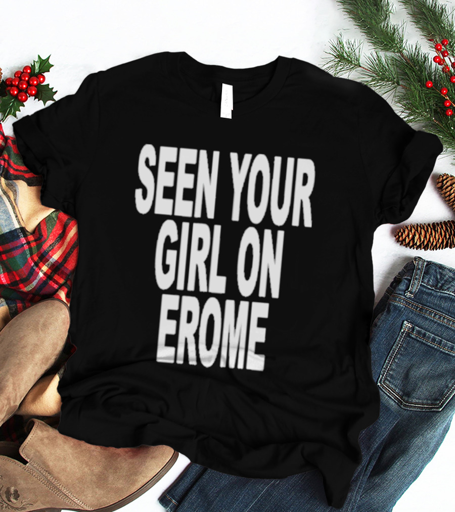 Seen Your Girl On Erome T-Shirt