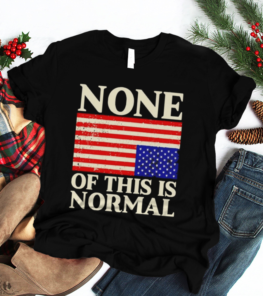 None Of This Is Normal US Flag Design For Sale Ships Free T-Shirt