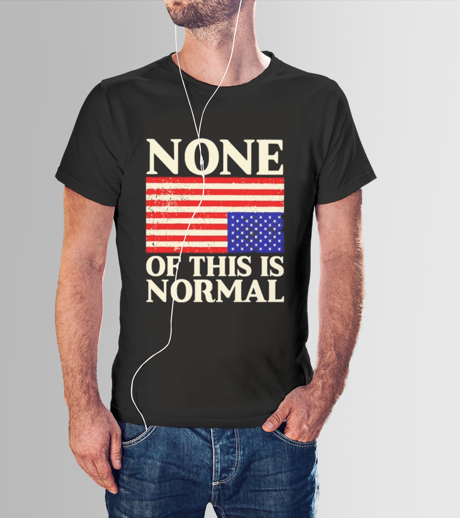 None Of This Is Normal US Flag Design For Sale Ships Free T-Shirt