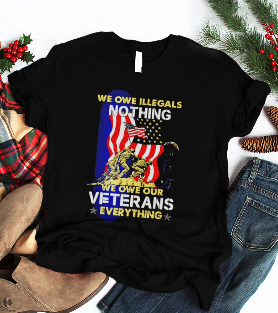 We Owe Illegals Nothing We Owe Our Veterans Everything Patriotic American Flag Stars T-Shirt