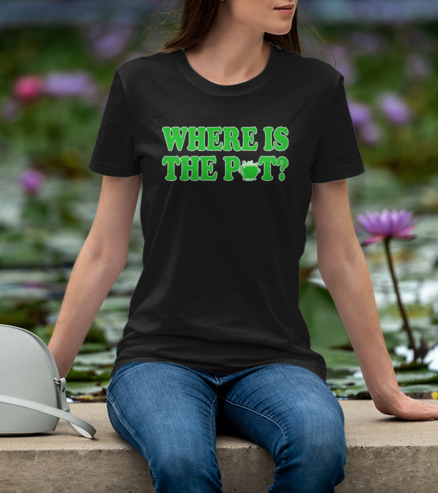 Where Is The Pot Shamrock St Patricks Day T-Shirt