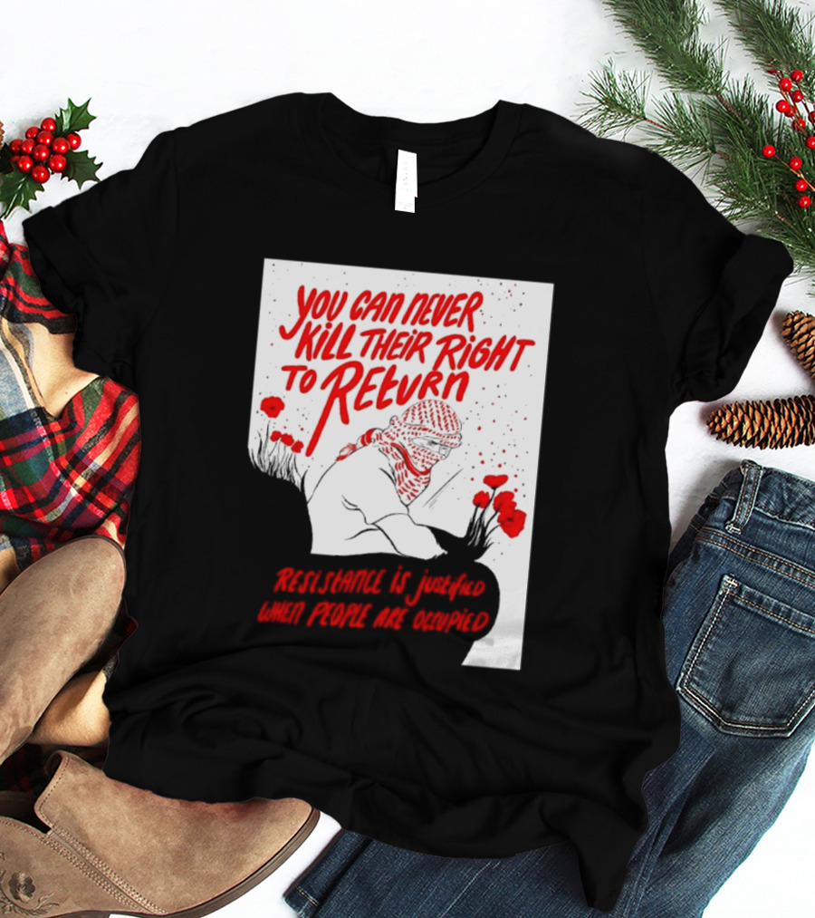 You Can Never Kill Their Right To Return Resistance Is Justified When People Are Occupied T-Shirt