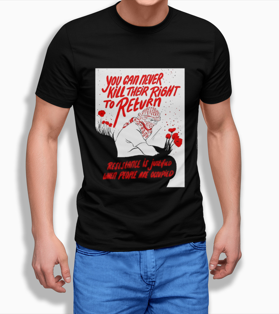 You Can Never Kill Their Right To Return Resistance Is Justified When People Are Occupied T-Shirt