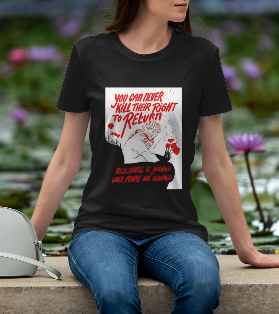 You Can Never Kill Their Right To Return Resistance Is Justified When People Are Occupied T-Shirt