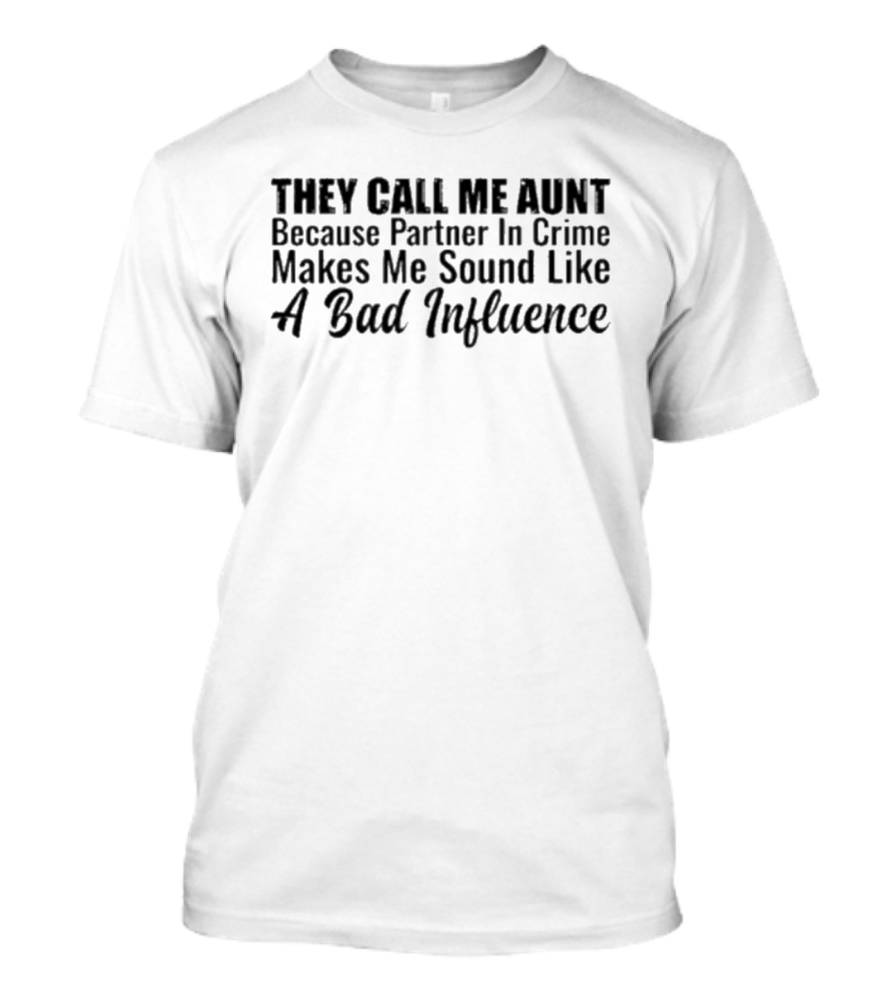 They Call Me Aunt Because Partner In Crime Makes Me Sound Like A Bad Influence T-Shirt