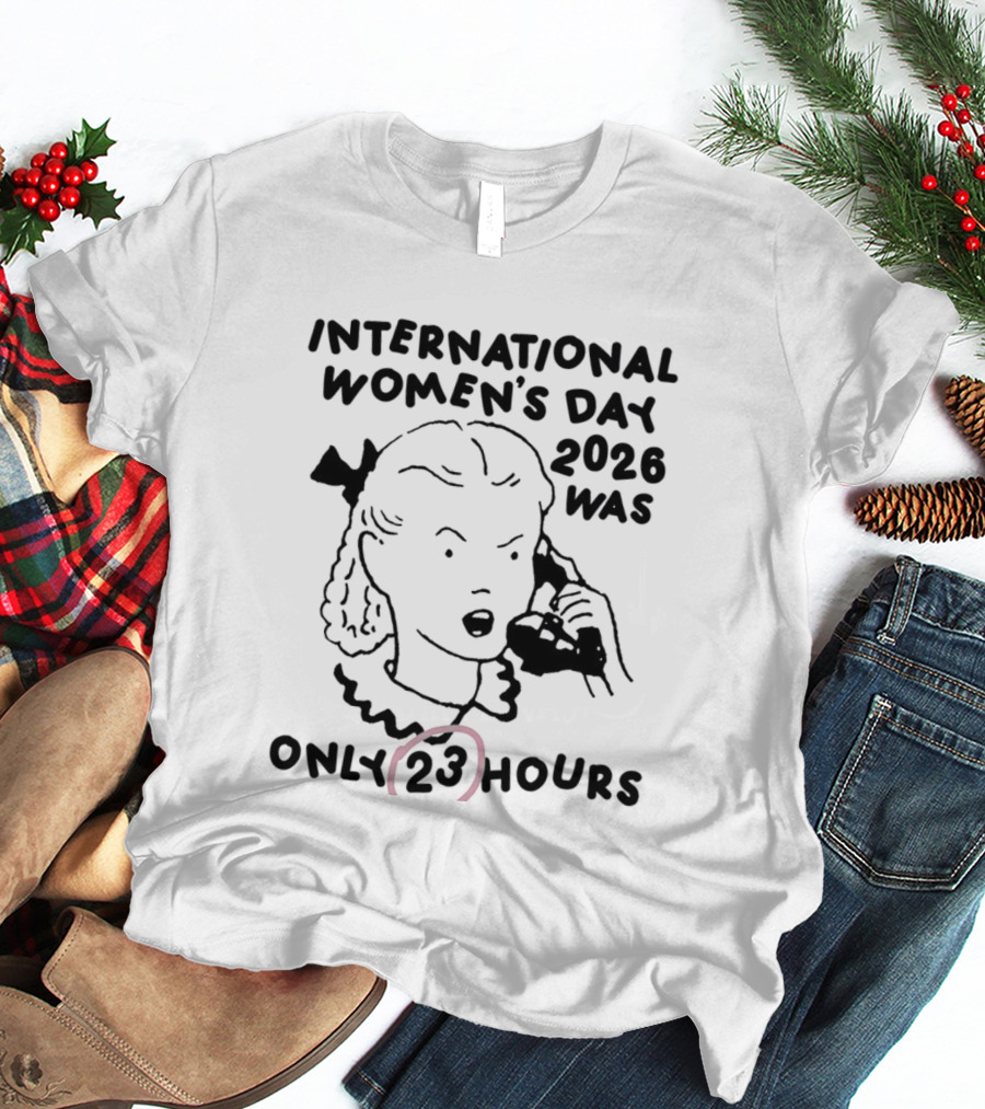 International Women's Day 2023 Was Only 23 Hours T-Shirt