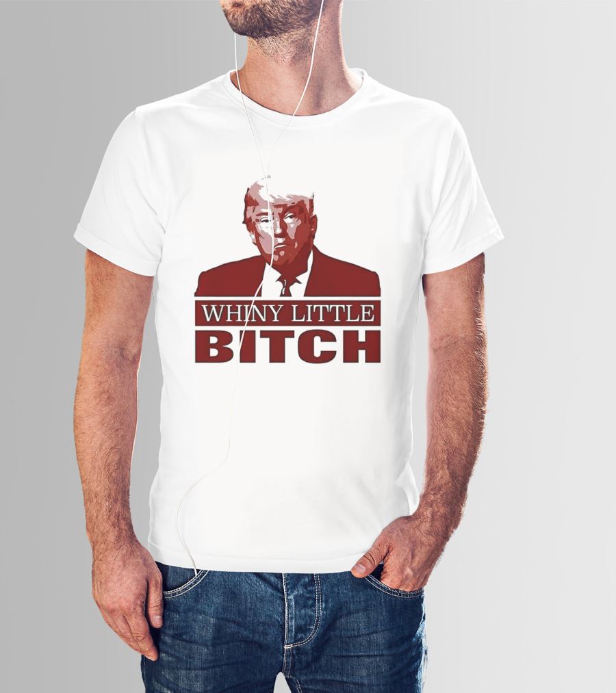 Donald Trump Whiny Little Bitch T-Shirt