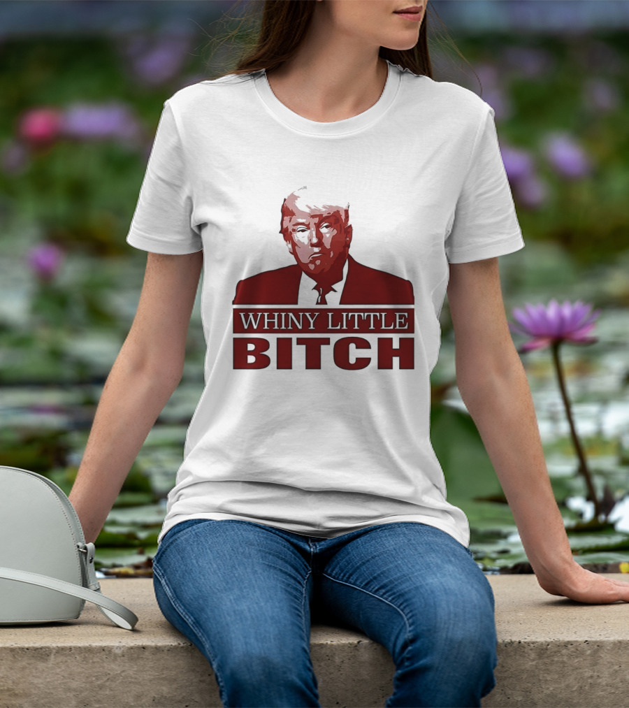 Donald Trump Whiny Little Bitch T-Shirt