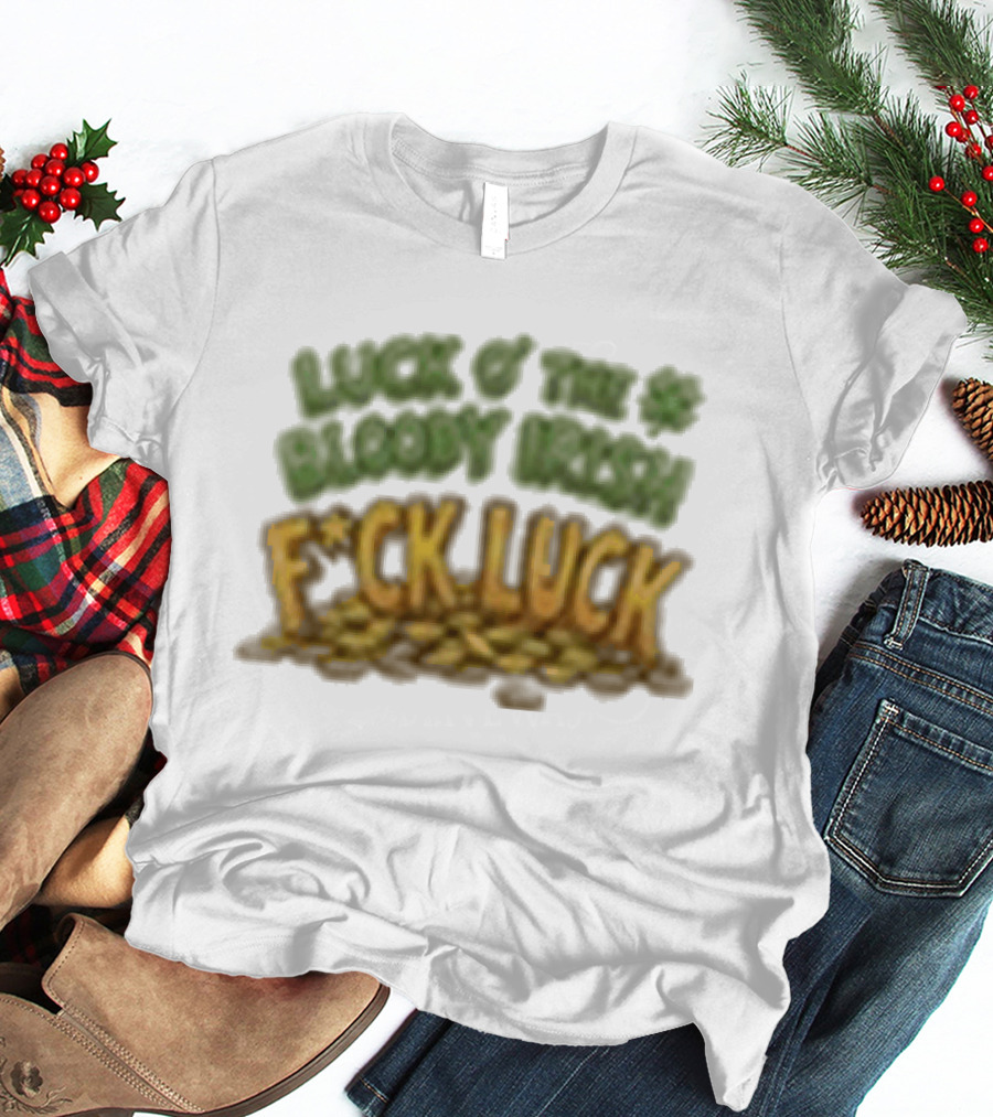 Luck Of The Bloody Irish F*ck Luck Shamrock T-Shirt