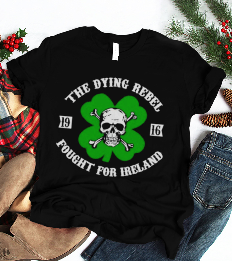 The Dying Rebel Fought For Ireland Clover Skull And Crossbones T-Shirt