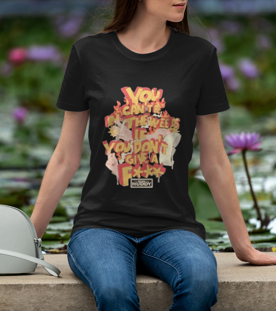 You Can't Be In The Weeds If You Don't Give A F*** HUDDY T-Shirt