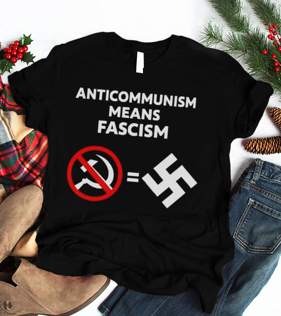 ANTICOMMUNISM MEANS FASCISM Symbol Of Red Crossed Out Hammer And Sickle Equals White Swastika T-Shirt