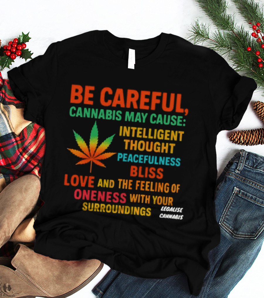 Be Careful Cannabis May Cause Intelligent Thought Peacefulness Bliss Love Oneness With Surroundings T-Shirt