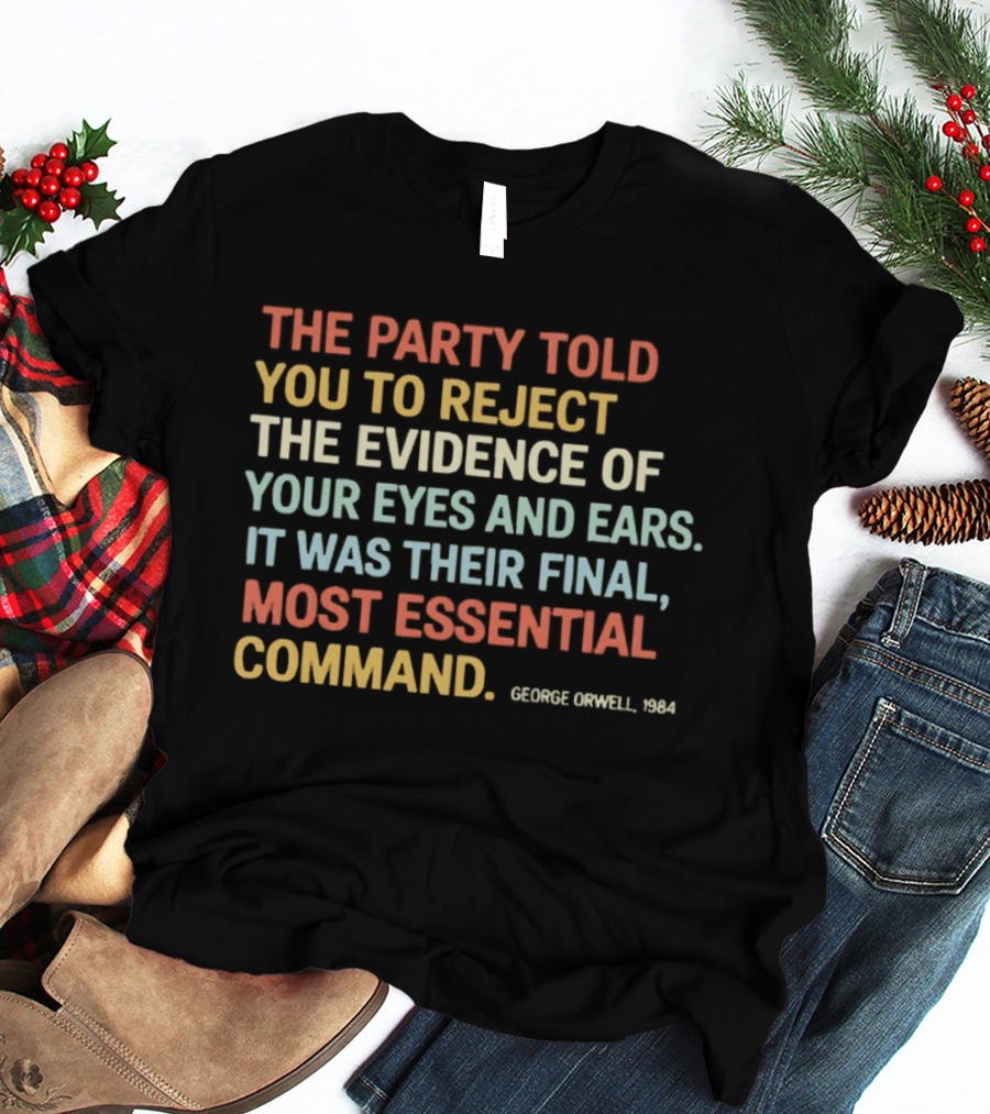 George Orwell 1984 The Party Told You To Reject The Evidence Of Your Eyes And Ears Essential Command T-Shirt
