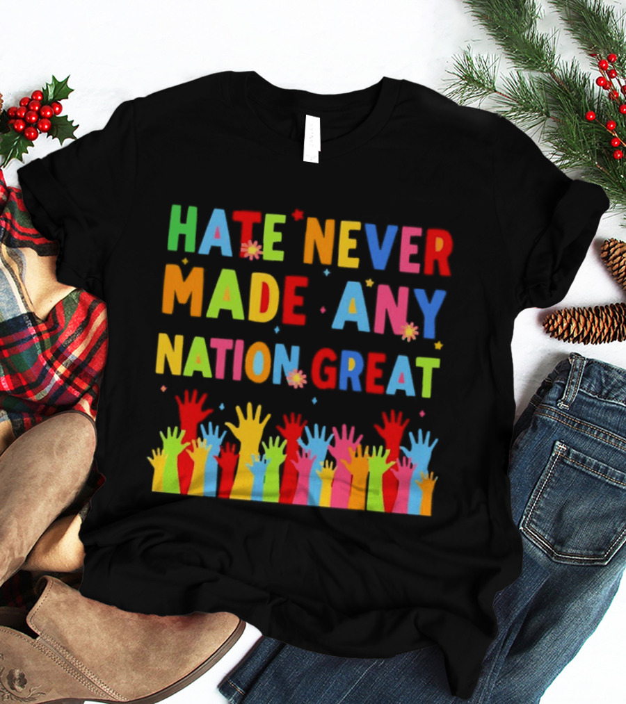 Hate Never Made Any Nation Great Colorful Hands Uplifted T-Shirt