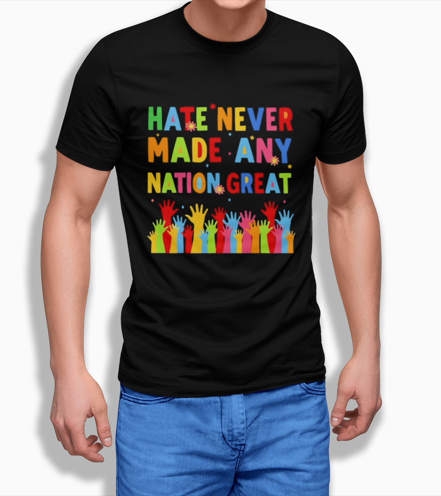 Hate Never Made Any Nation Great Colorful Hands Uplifted T-Shirt