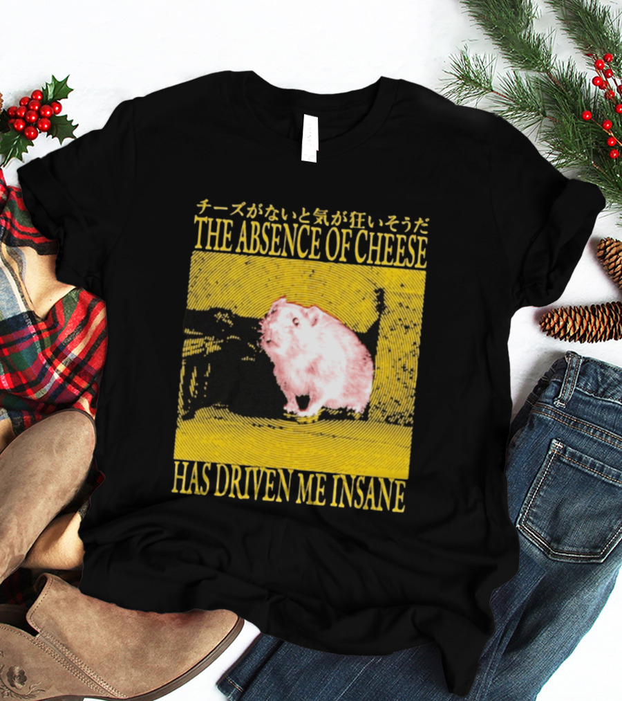 The Absence Of Cheese Has Driven Me Insane T-Shirt