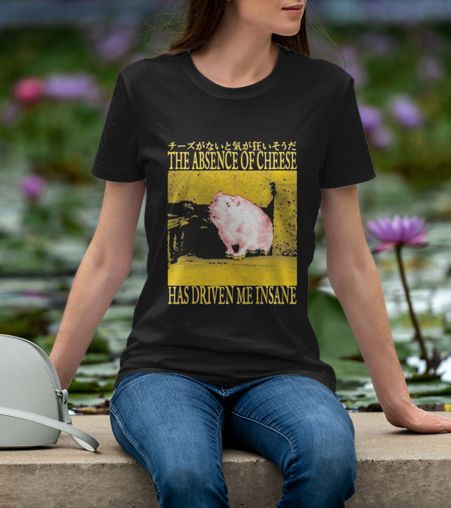 The Absence Of Cheese Has Driven Me Insane T-Shirt