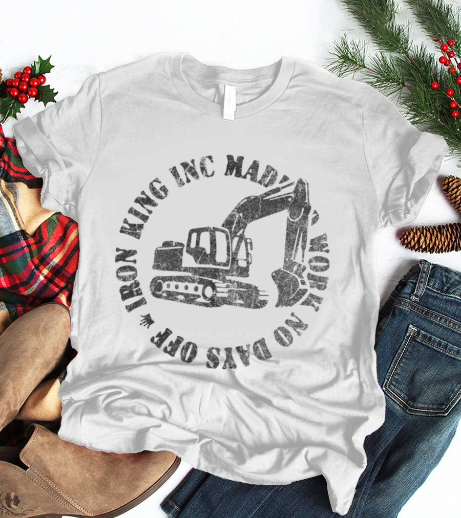 Iron King Inc Mad Work No Days Off Excavator T-Shirt