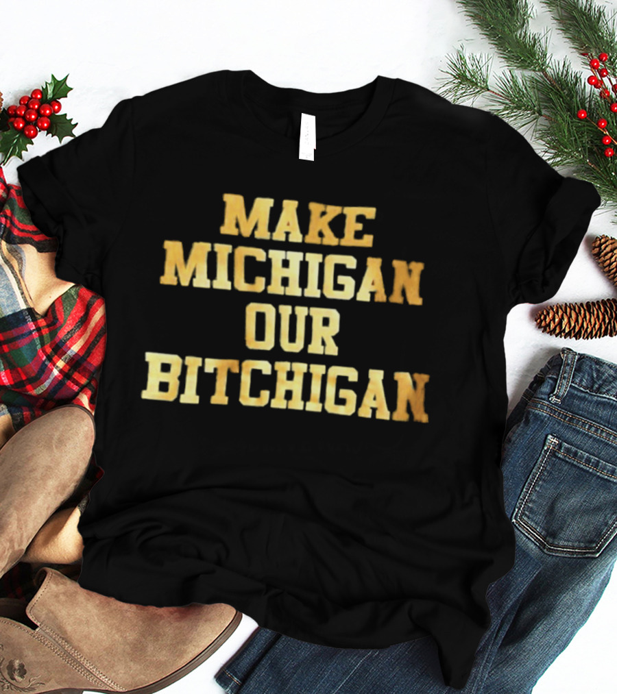 Make Michigan Our Bitchigan T-Shirt