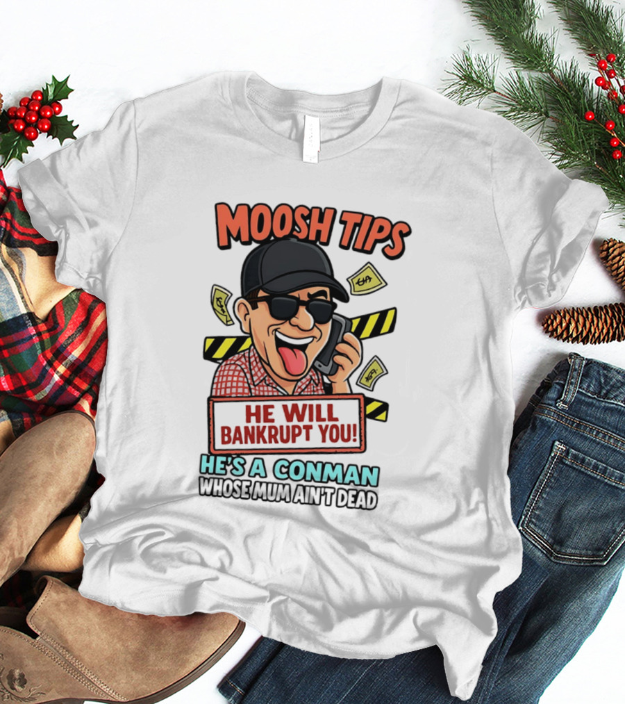Moosh Tips He Will Bankrupt You He's A Conman Whose Mum Ain't Dead T-Shirt