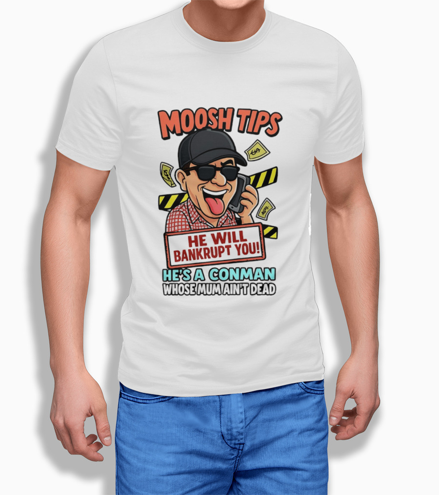Moosh Tips He Will Bankrupt You He's A Conman Whose Mum Ain't Dead T-Shirt