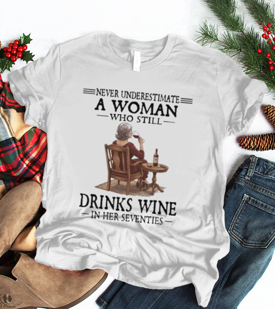 Never Underestimate A Woman Who Still Drinks Wine In Her Seventies T-Shirt