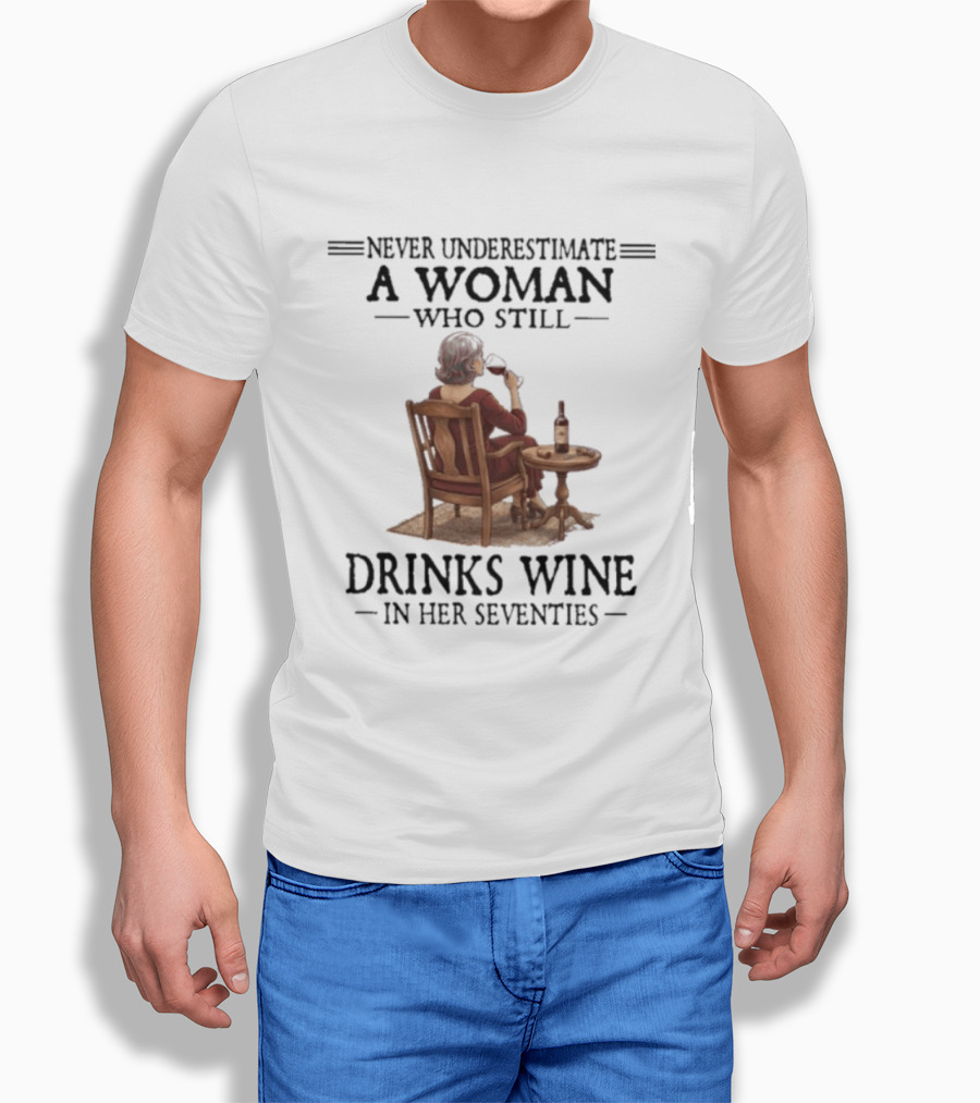 Never Underestimate A Woman Who Still Drinks Wine In Her Seventies T-Shirt