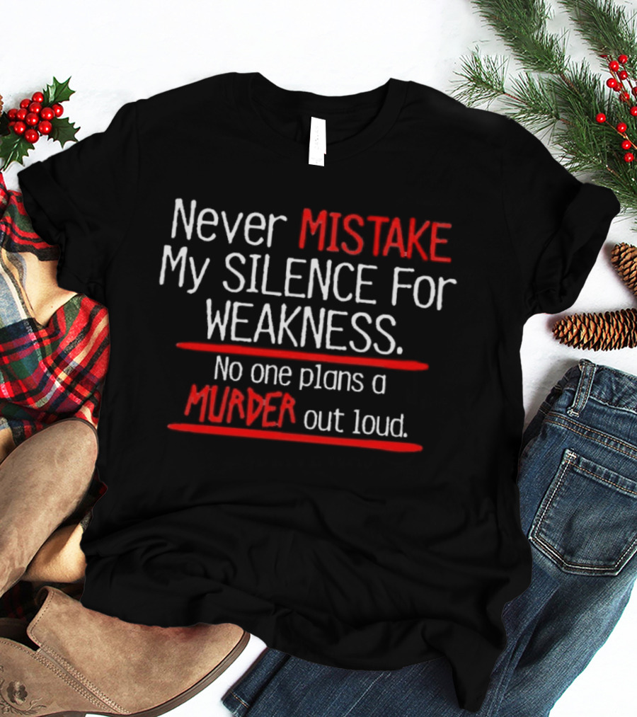 Never Mistake My Silence For Weakness No One Plans A Murder Out Loud T-Shirt