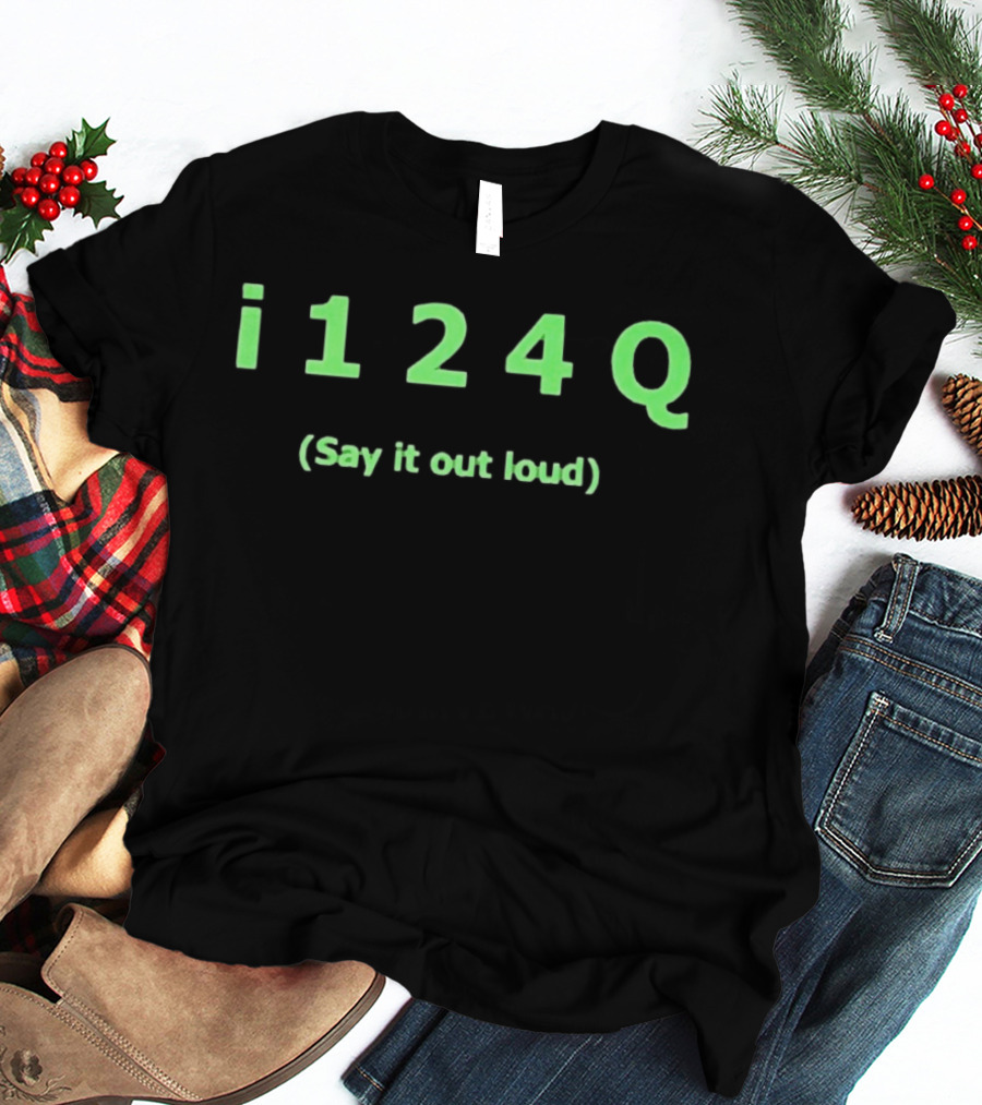 I 1 2 4 Q Say It Out Loud Phrase T-Shirt