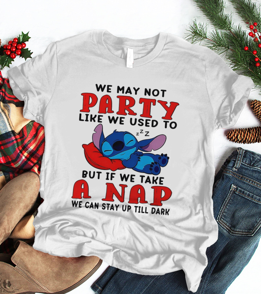 Stitch We May Not Party Like We Used To But If We Take A Nap We Can Stay Up Till Dark T-Shirt