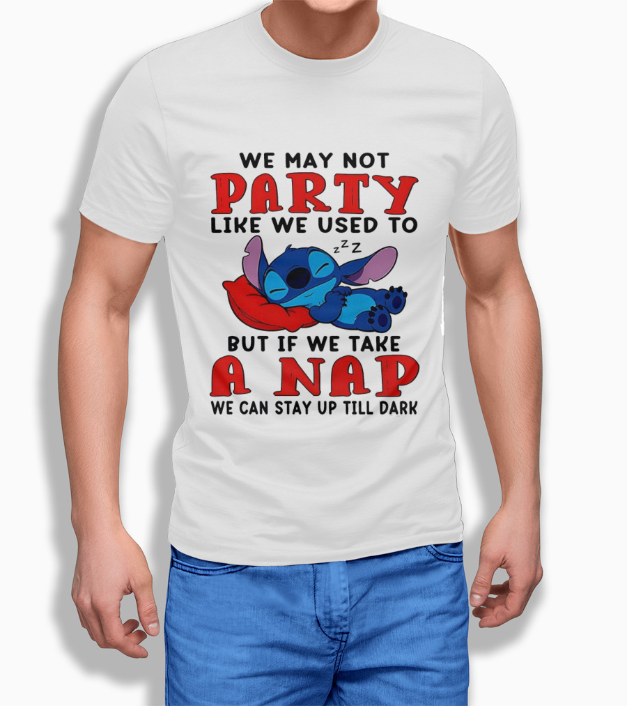 Stitch We May Not Party Like We Used To But If We Take A Nap We Can Stay Up Till Dark T-Shirt
