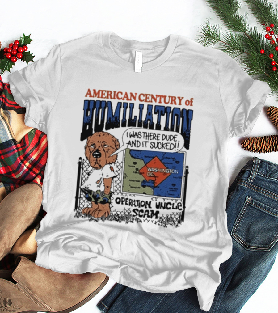 American Century Of Humiliation I Was There Dude And It Sucked Operation Uncle Scam T-Shirt