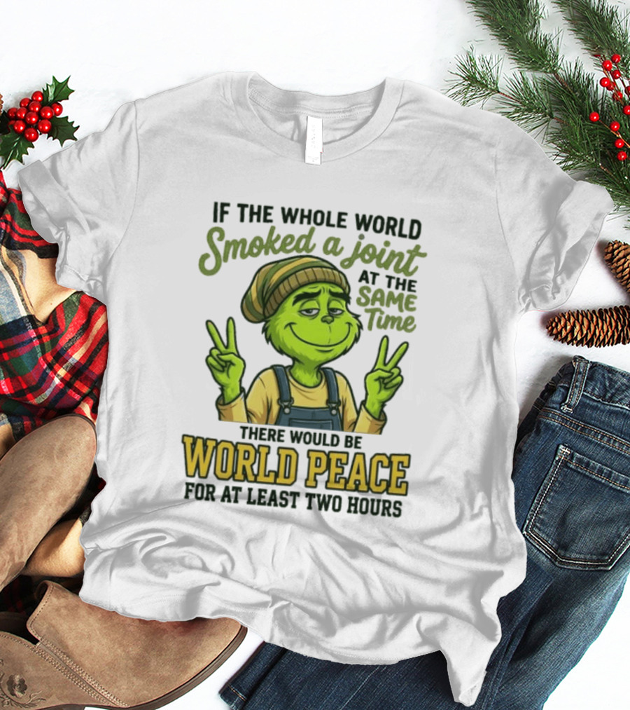 Grinch If The Whole World Smoked A Joint At The Same Time There Would Be World Peace For At Least Two Hours T-Shirt
