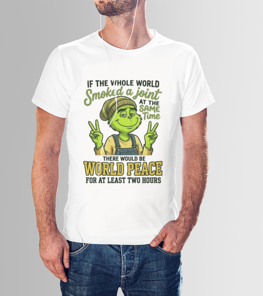 Grinch If The Whole World Smoked A Joint At The Same Time There Would Be World Peace For At Least Two Hours T-Shirt