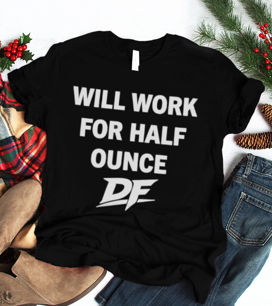 Will Work For Half Ounce DF T-Shirt