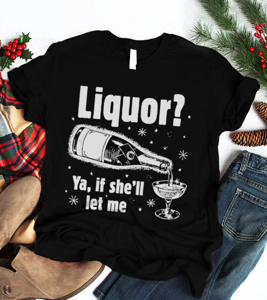 Liquor Ya If She'll Let Me Champagne Humor T-Shirt