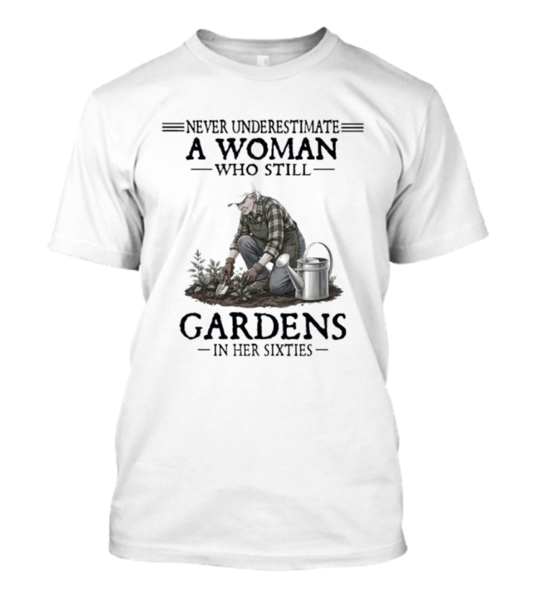 Never Underestimate A Woman Who Still Gardens In Her Sixties Gardening T-Shirt