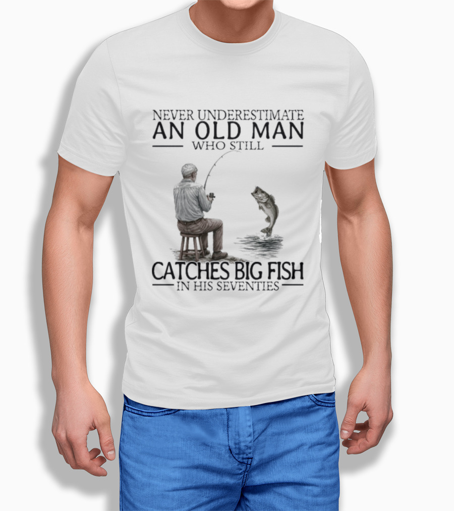 Never Underestimate An Old Man Who Catches Big Fish In His Seventies T-Shirt