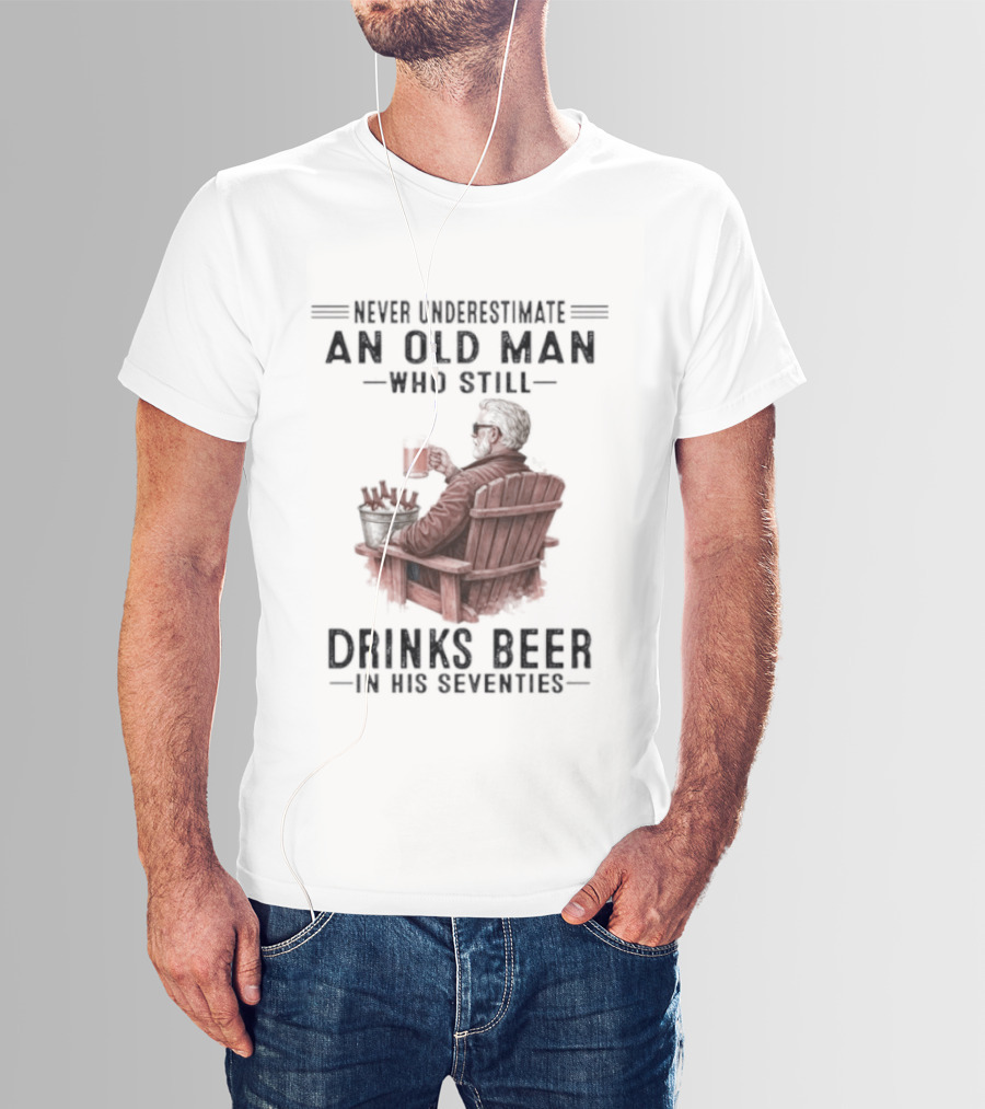 Never Underestimate An Old Man Drinking Beer In His Seventies T-Shirt